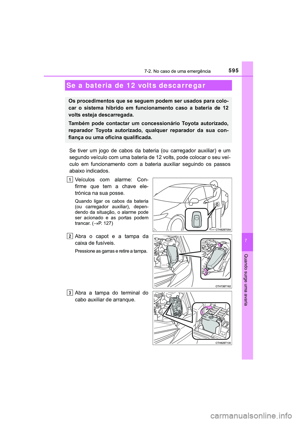 TOYOTA CAMRY 2021 Manual de utilização (in Portuguese) 5957-2. No caso de uma emergência
CAMRY_HV_EE
7
Quando surge uma avaria
Se tiver um jogo de cabos da bateria (ou carregador auxiliar) e um
segundo veículo com uma bateria de 12 volts, pode TOYOTA CAMRY 2021 Manual de utilização (in Portuguese) 5957-2. No caso de uma emergência
CAMRY_HV_EE
7
Quando surge uma avaria
Se tiver um jogo de cabos da bateria (ou carregador auxiliar) e um
segundo veículo com uma bateria de 12 volts, pode