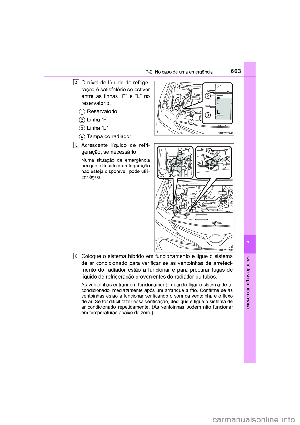 TOYOTA CAMRY 2021  Manual de utilização (in Portuguese) 6037-2. No caso de uma emergência
CAMRY_HV_EE
7
Quando surge uma avaria
O  nível  de  líquido  de  refrige-
ração é satisfatório se estiver
entre  as  linhas  “F”  e  “L”  no
reservató