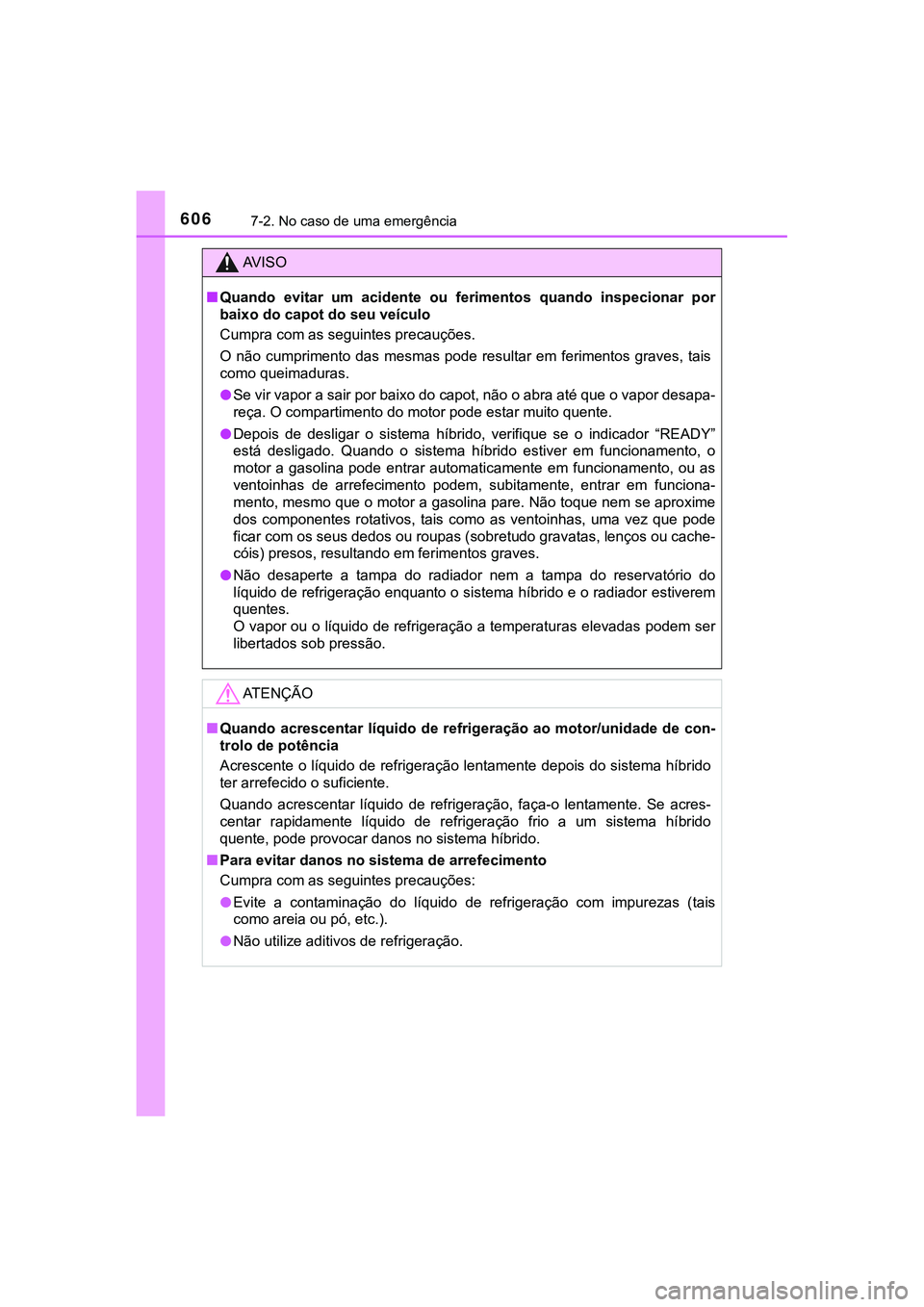 TOYOTA CAMRY 2021  Manual de utilização (in Portuguese) 6067-2. No caso de uma emergência
CAMRY_HV_EE
AV I S O
■Quando  evitar  um  acidente  ou  ferimentos  quando  inspecionar  por
baixo do capot do seu veículo
Cumpra com as seguintes precauções.
O