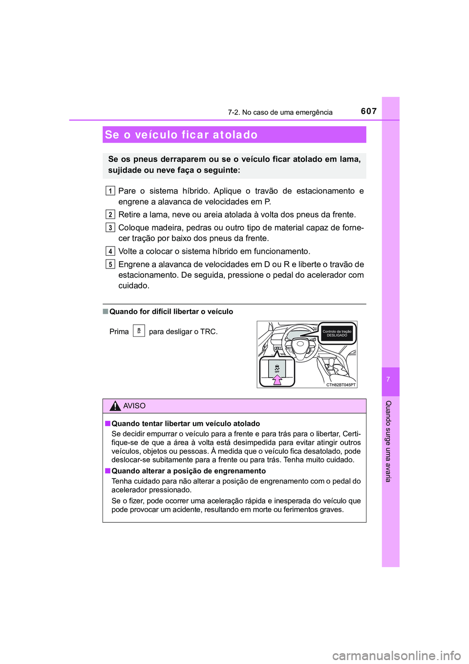 TOYOTA CAMRY 2021  Manual de utilização (in Portuguese) 6077-2. No caso de uma emergência
CAMRY_HV_EE
7
Quando surge uma avaria
Pare  o  sistema  híbrido.  Aplique  o  travão  de  estacionamento  e
engrene a alavanca de velocidades em P.
Retire a lama, 