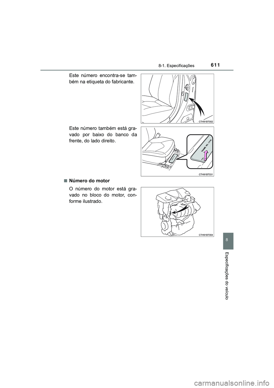 TOYOTA CAMRY 2021  Manual de utilização (in Portuguese) 6118-1. Especificações
CAMRY_HV_EE
8
Especificações do veículo
Este  número  encontra-se  tam-
bém na etiqueta do fabricante.
Este  número  também  está  gra-
vado  por  baixo  do  banco  da