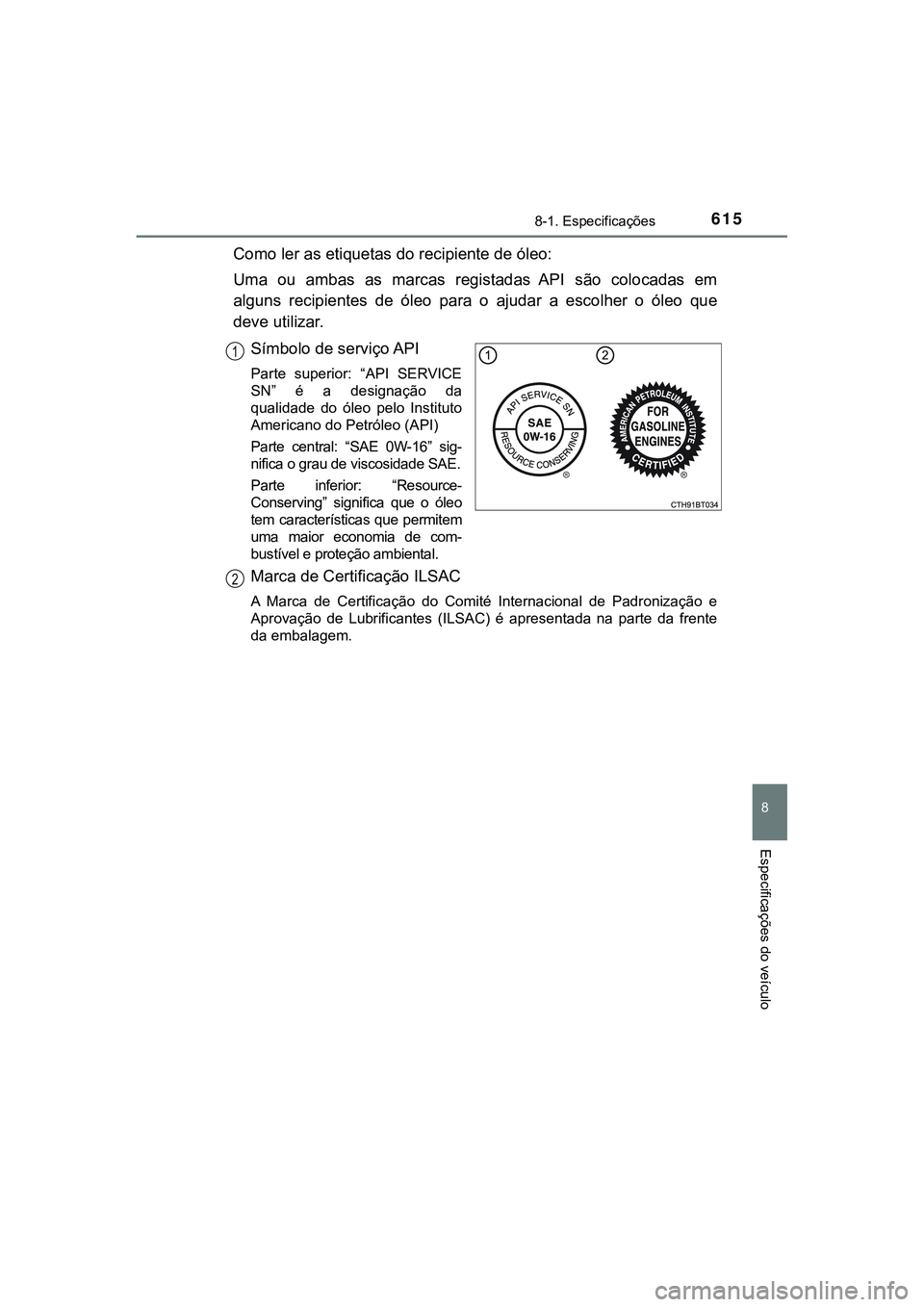 TOYOTA CAMRY 2021  Manual de utilização (in Portuguese) 6158-1. Especificações
CAMRY_HV_EE
8
Especificações do veículo
Como ler as etiquetas do recipiente de óleo:
Uma  ou  ambas  as  marcas  registadas  API  são  colocadas  em
alguns  recipientes  