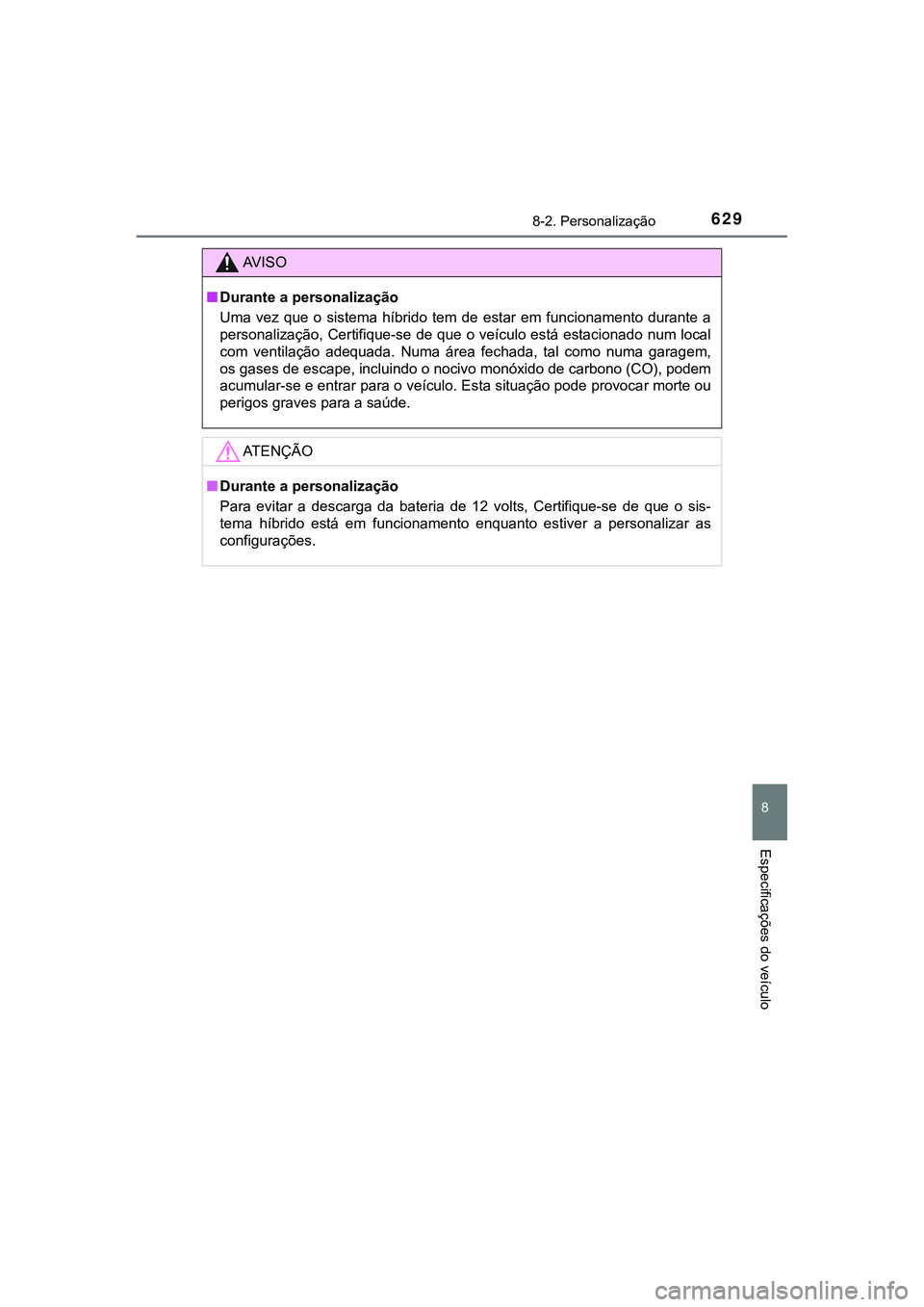 TOYOTA CAMRY 2021  Manual de utilização (in Portuguese) 6298-2. Personalização
CAMRY_HV_EE
8
Especificações do veículo
AV I S O
■Durante a personalização
Uma  vez  que  o  sistema  híbrido  tem  de  estar  em  funcionamento  durante  a
personaliz
