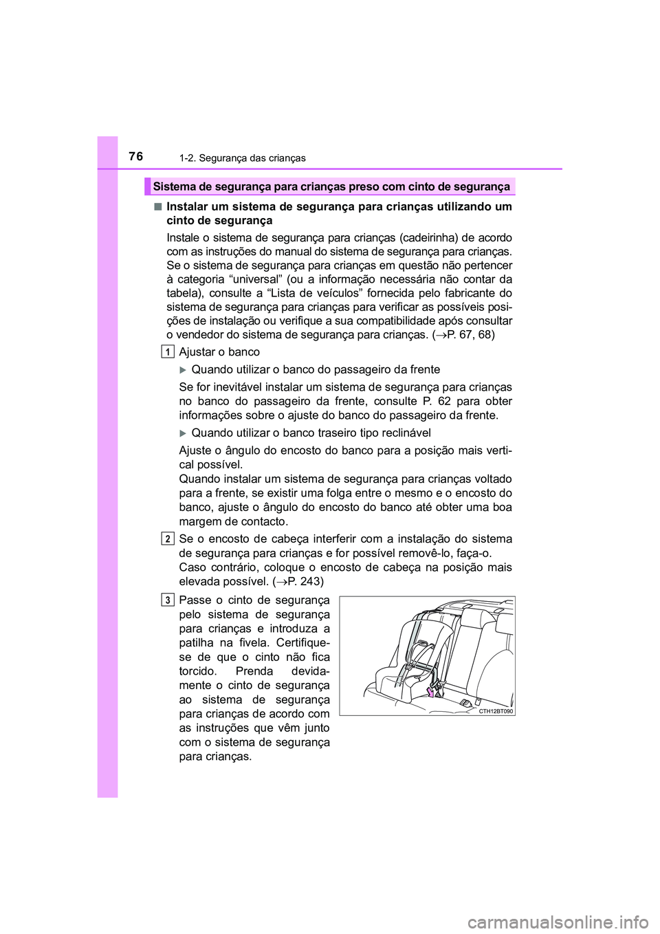TOYOTA CAMRY 2021  Manual de utilização (in Portuguese) 761-2. Segurança das crianças
CAMRY_HV_EE■
Instalar um sistema de segurança para crianças utilizando um
cinto de segurança
Instale  o  sistema  de  segurança  para  crianças  (cadeirinha)  de