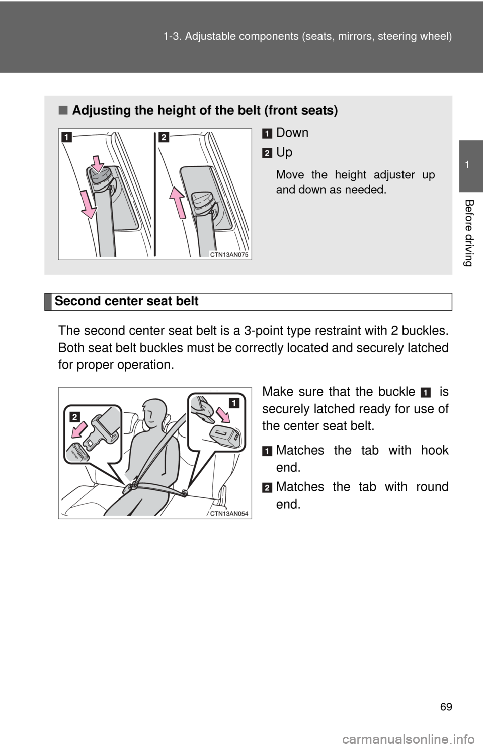 TOYOTA RAV4 2011 XA30 / 3.G Owners Manual 69
1-3. Adjustable components (s
eats, mirrors, steering wheel)
1
Before driving
Second center seat belt
The second center seat belt is a 3-point type restraint with 2 buckles.
Both seat belt buckles 