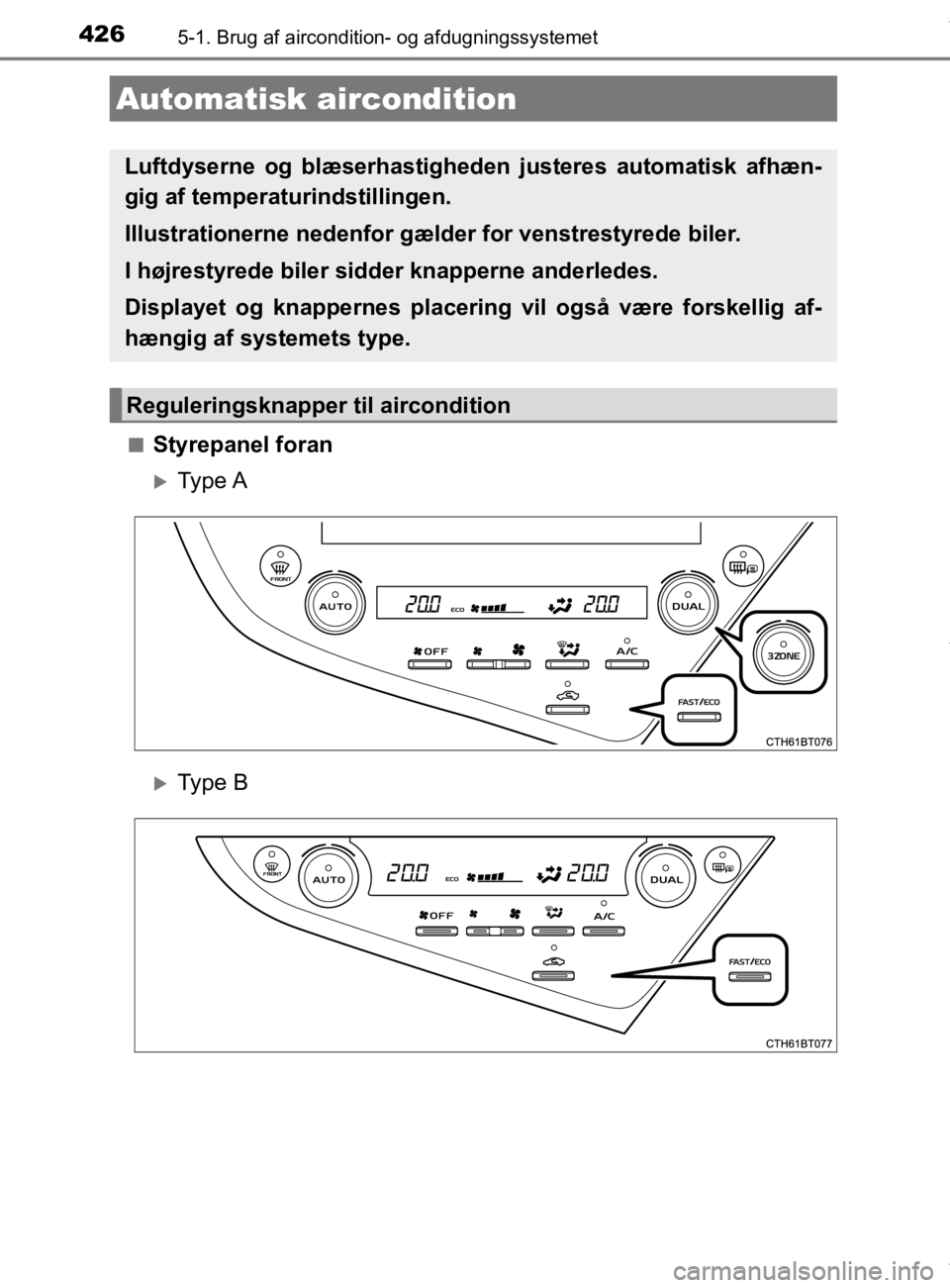 TOYOTA CAMRY 2020  Brugsanvisning (in Danish) 426
OM33E11DK
5-1. Brug af aircondition- og afdugningssystemet
nStyrepanel foran
Type A
Type B
Automatisk aircondition
Luftdyserne og blæserhastigheden justeres automatisk afhæn-
gig af temper