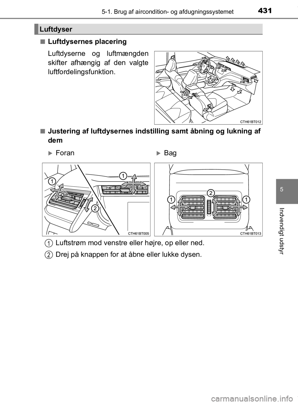 TOYOTA CAMRY 2020  Brugsanvisning (in Danish) 4315-1. Brug af aircondition- og afdugningssystemet
OM33E11DK
5
Indvendigt udstyr
nLuftdysernes placering
Luftdyserne og luftmængden
skifter afhængig af den valgte
luftfordelingsfunktion.
nJustering
