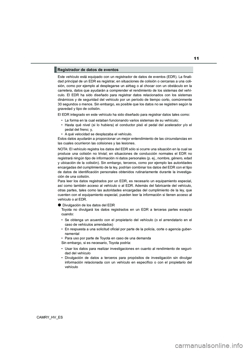 TOYOTA CAMRY 2020  Manual del propietario (in Spanish) 11
CAMRY_HV_ESEste vehículo está equipado con un registrador de datos de eventos (EDR). La finali-
dad principal de un EDR es registrar, en situaciones de colisión o cercanas a una coli-
sión, com