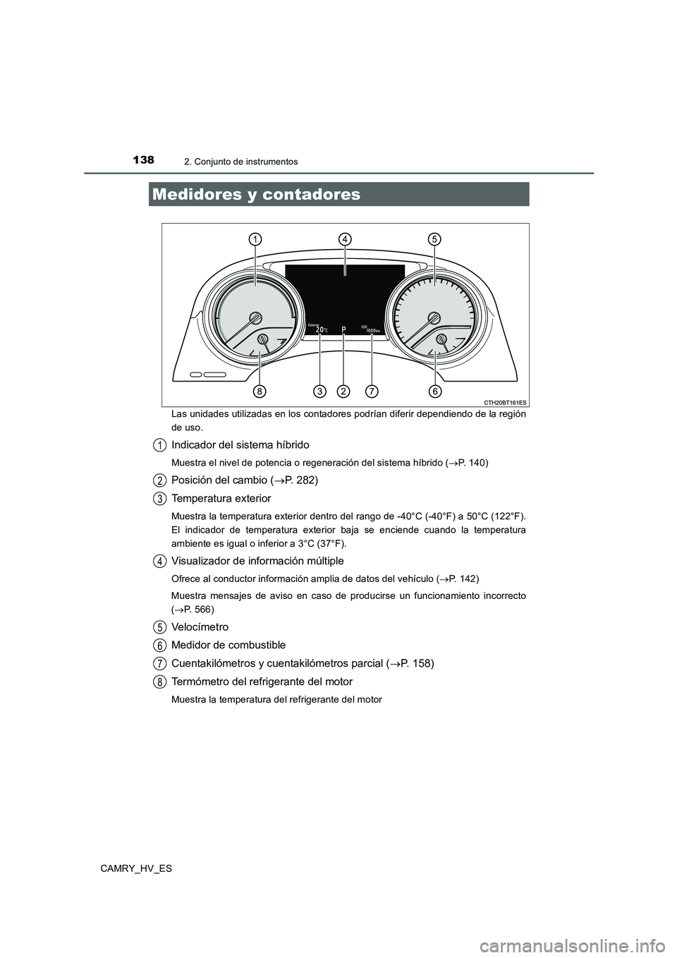 TOYOTA CAMRY 2020  Manual del propietario (in Spanish) 1382. Conjunto de instrumentos
CAMRY_HV_ESLas unidades utilizadas en los contadores podrían diferir dependiendo de la región
de uso.
Indicador del sistema híbrido
Muestra el nivel de potencia o reg