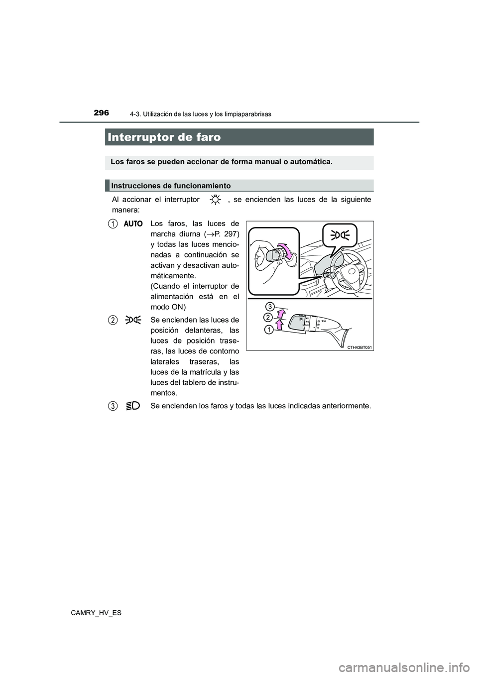 TOYOTA CAMRY 2020  Manual del propietario (in Spanish) 296
CAMRY_HV_ES
4-3. Utilización de las luces y los limpiaparabrisas
Al accionar el interruptor  , se encienden las luces de la siguiente
manera:
Los faros, las luces de
marcha diurna (
→P. 297)
y 