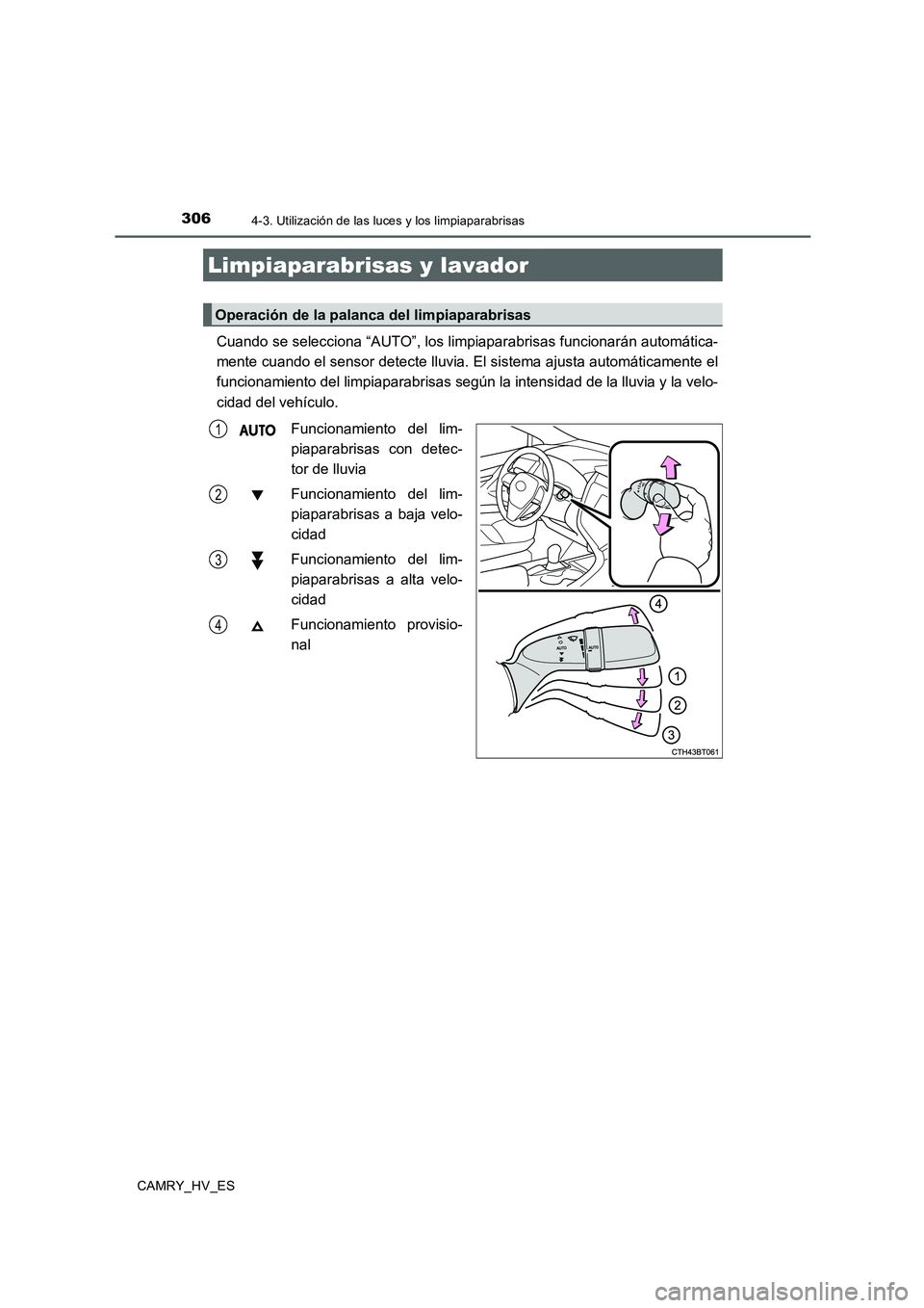 TOYOTA CAMRY 2020  Manual del propietario (in Spanish) 3064-3. Utilización de las luces y los limpiaparabrisas
CAMRY_HV_ES
Cuando se selecciona “AUTO”, los limpiaparabrisas funcionarán automática-
mente cuando el sensor detecte lluvia. El sistema a