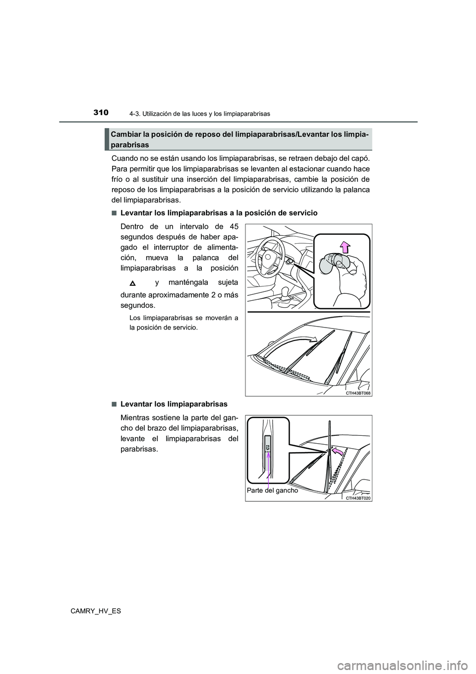TOYOTA CAMRY 2020  Manual del propietario (in Spanish) 3104-3. Utilización de las luces y los limpiaparabrisas
CAMRY_HV_ES
Cuando no se están usando los limpiaparabrisas, se retraen debajo del capó.
Para permitir que los limpiaparabrisas se levanten al