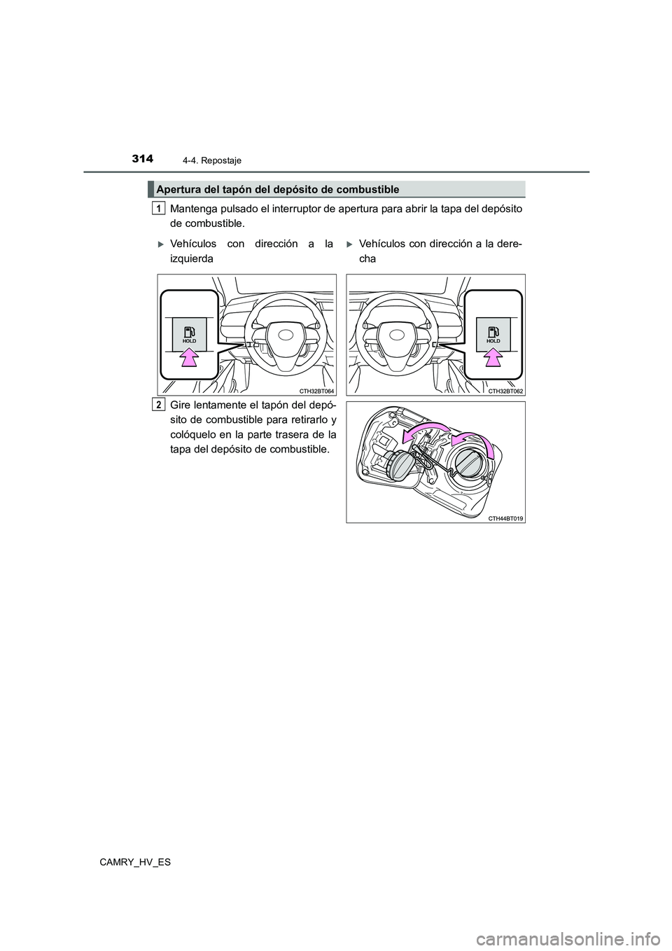 TOYOTA CAMRY 2020  Manual del propietario (in Spanish) 3144-4. Repostaje
CAMRY_HV_ES
Mantenga pulsado el interruptor de apertura para abrir la tapa del depósito
de combustible.
Gire lentamente el tapón del depó-
sito de combustible para retirarlo y
col
