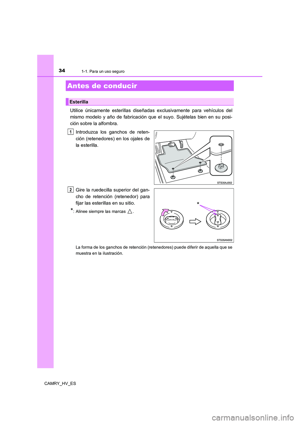 TOYOTA CAMRY 2020  Manual del propietario (in Spanish) 34
CAMRY_HV_ES
1-1. Para un uso seguro
Utilice únicamente esterillas diseñadas exclusivamente para vehículos del
mismo modelo y año de fabricación que el suyo. Sujételas bien en su posi-
ción s