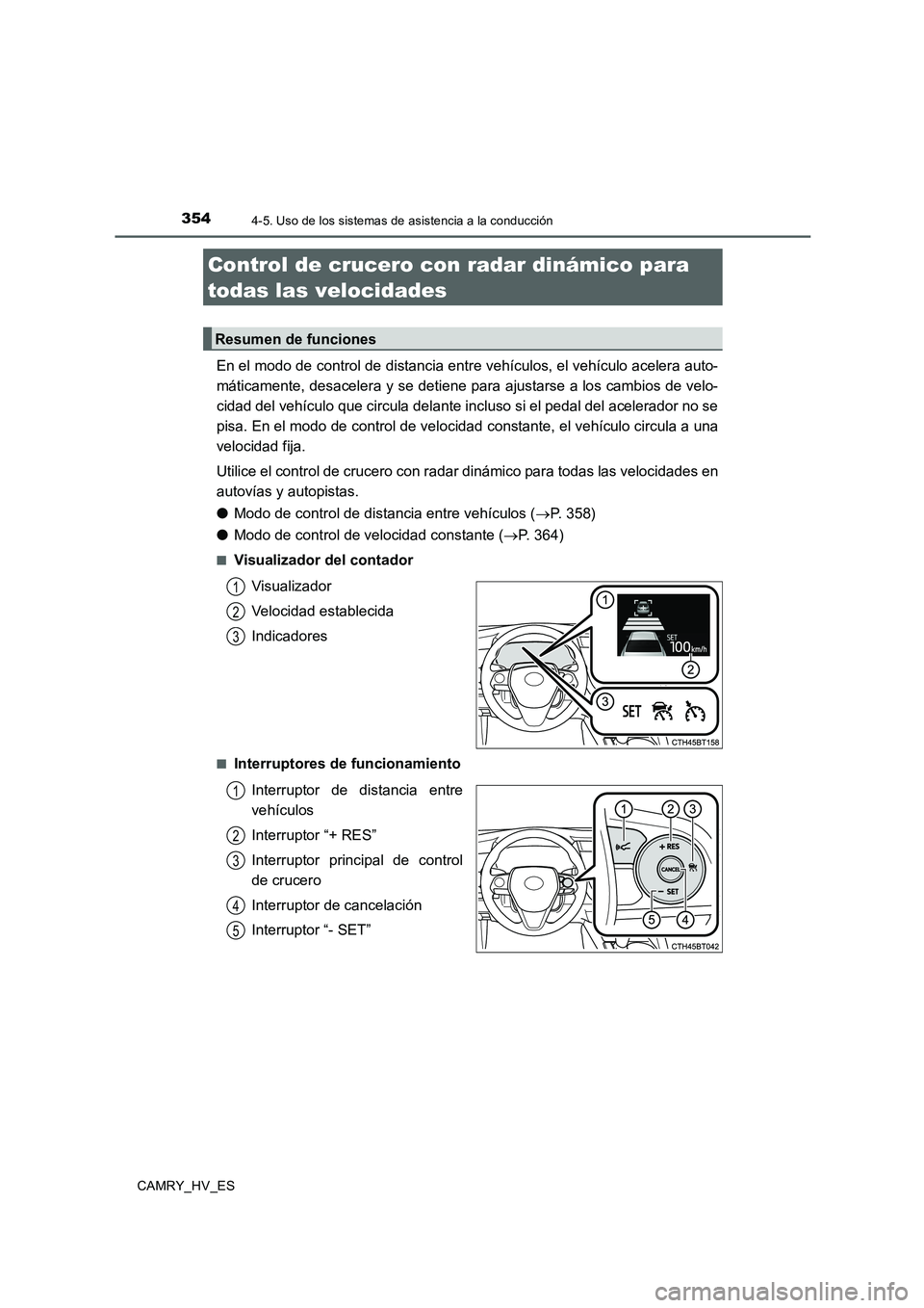 TOYOTA CAMRY 2020  Manual del propietario (in Spanish) 3544-5. Uso de los sistemas de asistencia a la conducción
CAMRY_HV_ES
En el modo de control de distancia entre vehículos, el vehículo acelera auto-
máticamente, desacelera y se detiene para ajusta