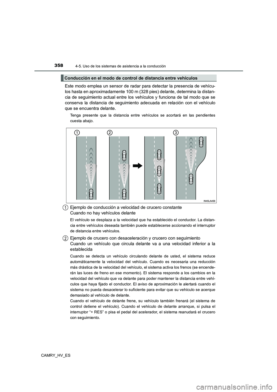 TOYOTA CAMRY 2020  Manual del propietario (in Spanish) 3584-5. Uso de los sistemas de asistencia a la conducción
CAMRY_HV_ES
Este modo emplea un sensor de radar para detectar la presencia de vehícu-
los hasta en aproximadamente 100 m (328 pies) delante,