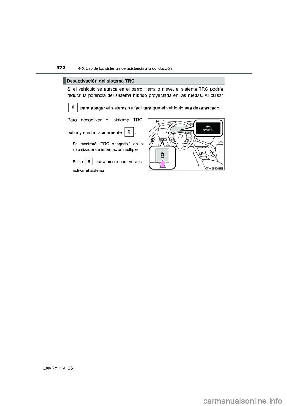 TOYOTA CAMRY 2020  Manual del propietario (in Spanish) 3724-5. Uso de los sistemas de asistencia a la conducción
CAMRY_HV_ES
Si el vehículo se atasca en el barro, tierra o nieve, el sistema TRC podría
reducir la potencia del sistema híbrido proyectada