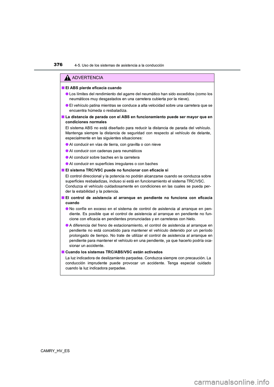 TOYOTA CAMRY 2020  Manual del propietario (in Spanish) 3764-5. Uso de los sistemas de asistencia a la conducción
CAMRY_HV_ES
ADVERTENCIA
■El ABS pierde eficacia cuando
●Los límites del rendimiento del agarre del neumático han sido excedidos (como l