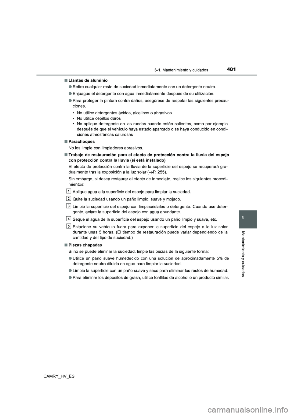 TOYOTA CAMRY 2020  Manual del propietario (in Spanish) 4816-1. Mantenimiento y cuidados
6
Mantenimiento y cuidados
CAMRY_HV_ES■Llantas de aluminio
●Retire cualquier resto de suciedad inmediatamente con un detergente neutro.
●Enjuague el detergente c