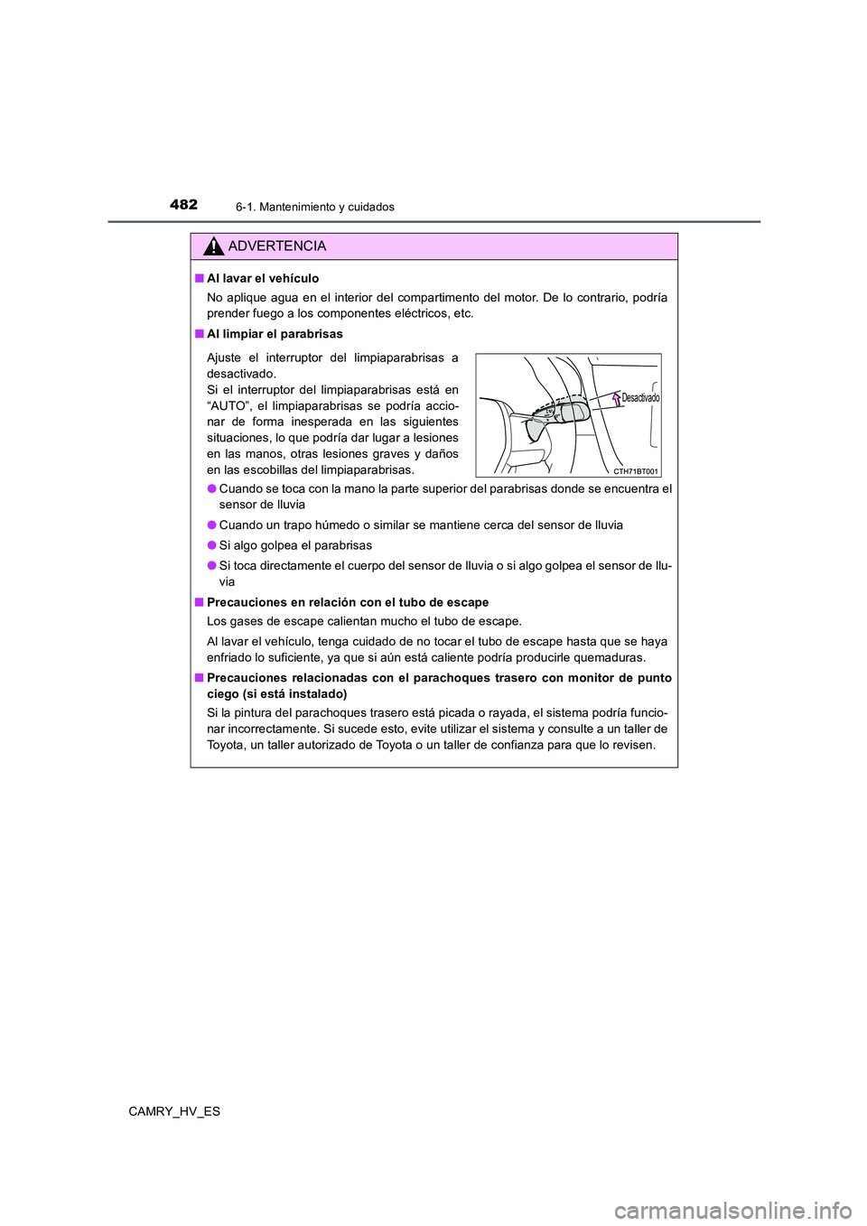 TOYOTA CAMRY 2020  Manual del propietario (in Spanish) 4826-1. Mantenimiento y cuidados
CAMRY_HV_ES
ADVERTENCIA
■Al lavar el vehículo
No aplique agua en el interior del compartimento del motor. De lo contrario, podría
prender fuego a los componentes e