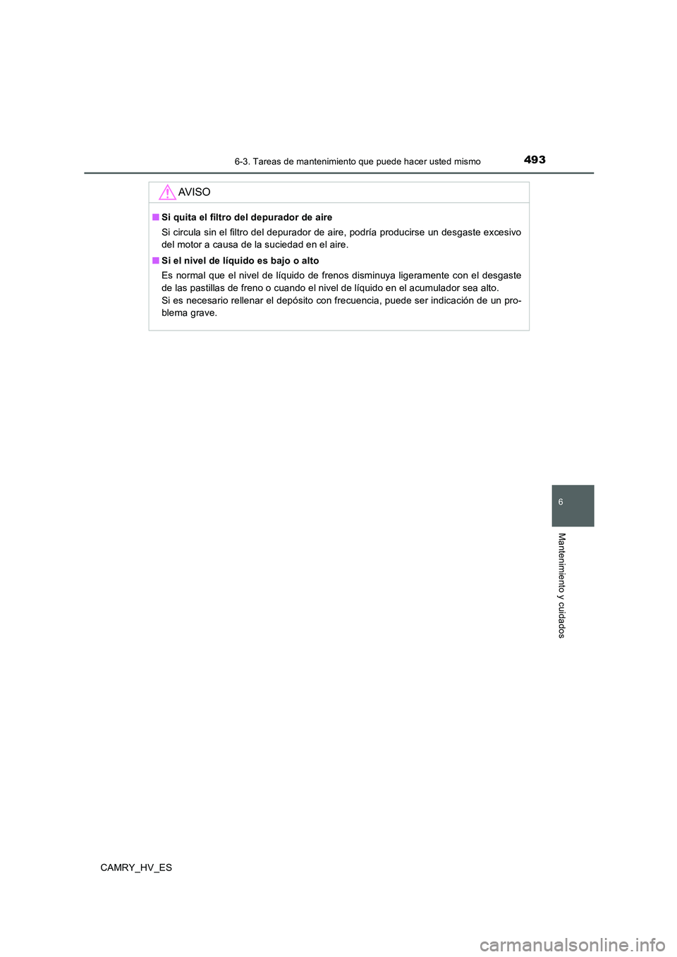 TOYOTA CAMRY 2020  Manual del propietario (in Spanish) 4936-3. Tareas de mantenimiento que puede hacer usted mismo
6
Mantenimiento y cuidados
CAMRY_HV_ES
AV I S O
■Si quita el filtro del depurador de aire
Si circula sin el filtro del depurador de aire, 