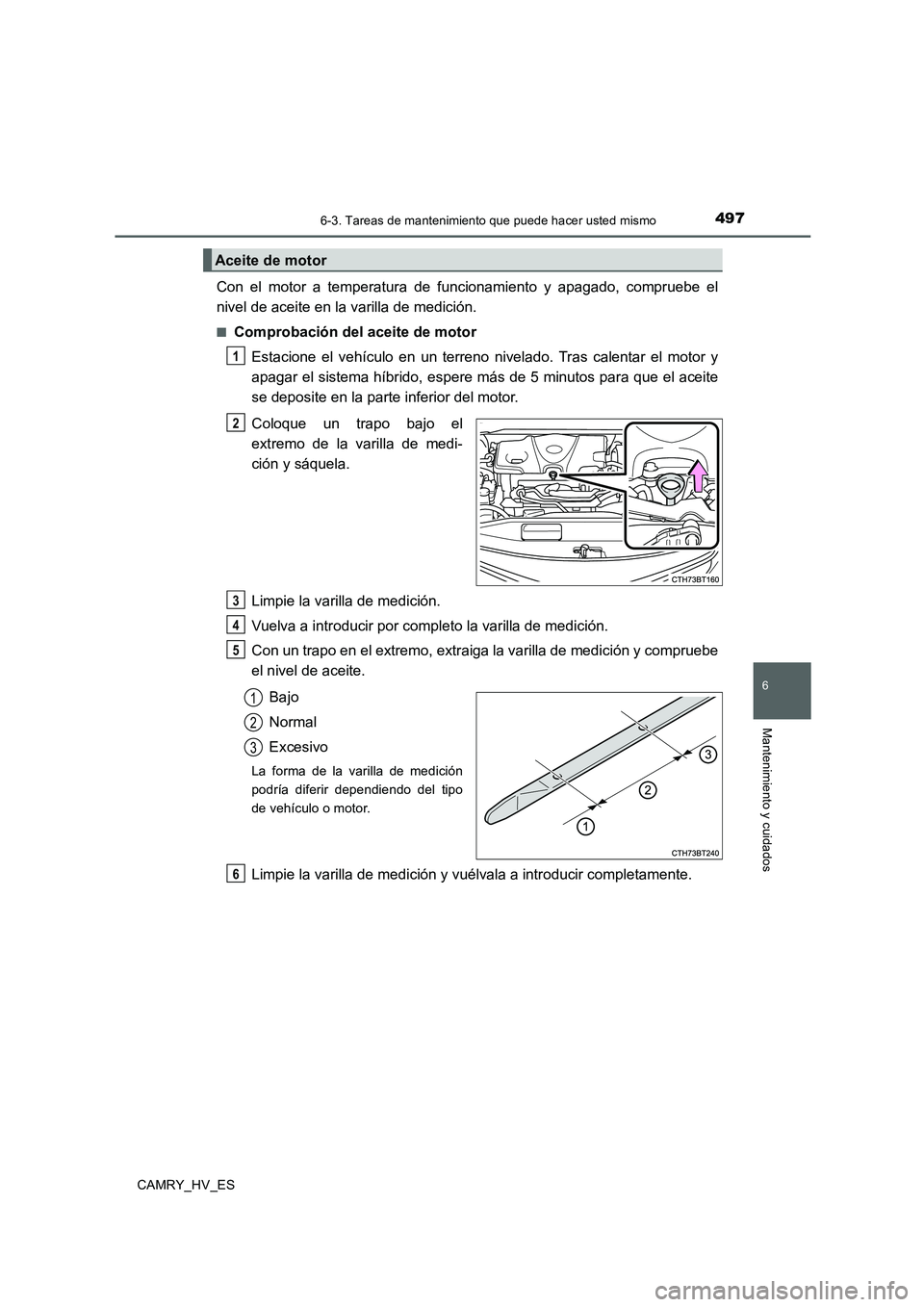 TOYOTA CAMRY 2020  Manual del propietario (in Spanish) 4976-3. Tareas de mantenimiento que puede hacer usted mismo
6
Mantenimiento y cuidados
CAMRY_HV_ES
Con el motor a temperatura de funcionamiento y apagado, compruebe el
nivel de aceite en la varilla de