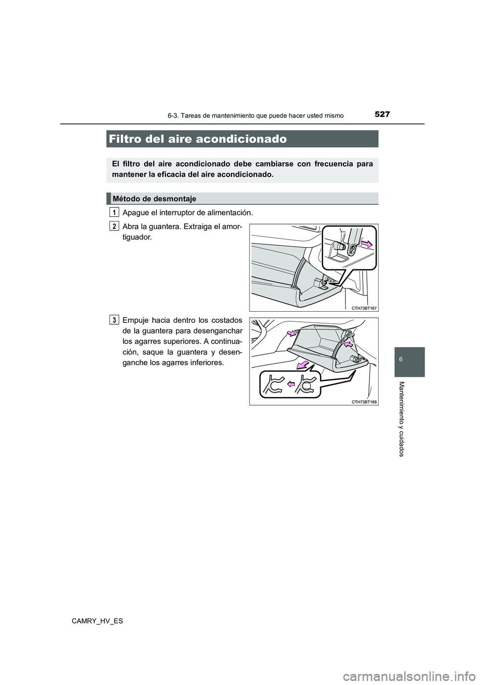 TOYOTA CAMRY 2020  Manual del propietario (in Spanish) 5276-3. Tareas de mantenimiento que puede hacer usted mismo
6
Mantenimiento y cuidados
CAMRY_HV_ES
Apague el interruptor de alimentación.
Abra la guantera. Extraiga el amor-
tiguador.
Empuje hacia de