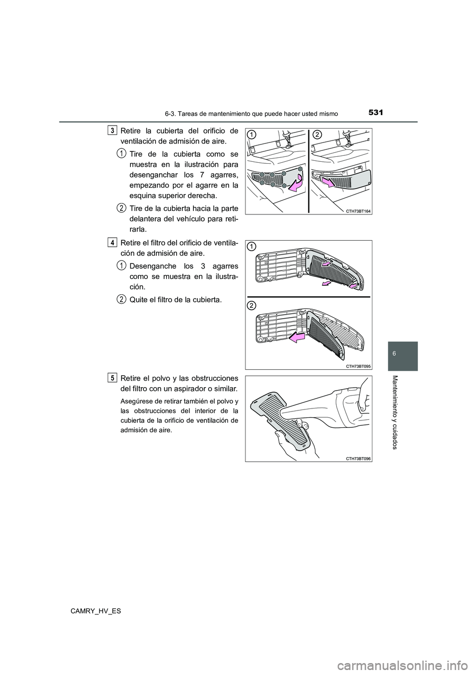 TOYOTA CAMRY 2020  Manual del propietario (in Spanish) 5316-3. Tareas de mantenimiento que puede hacer usted mismo
6
Mantenimiento y cuidados
CAMRY_HV_ES
Retire la cubierta del orificio de
ventilación de admisión de aire.
Tire de la cubierta como se
mue