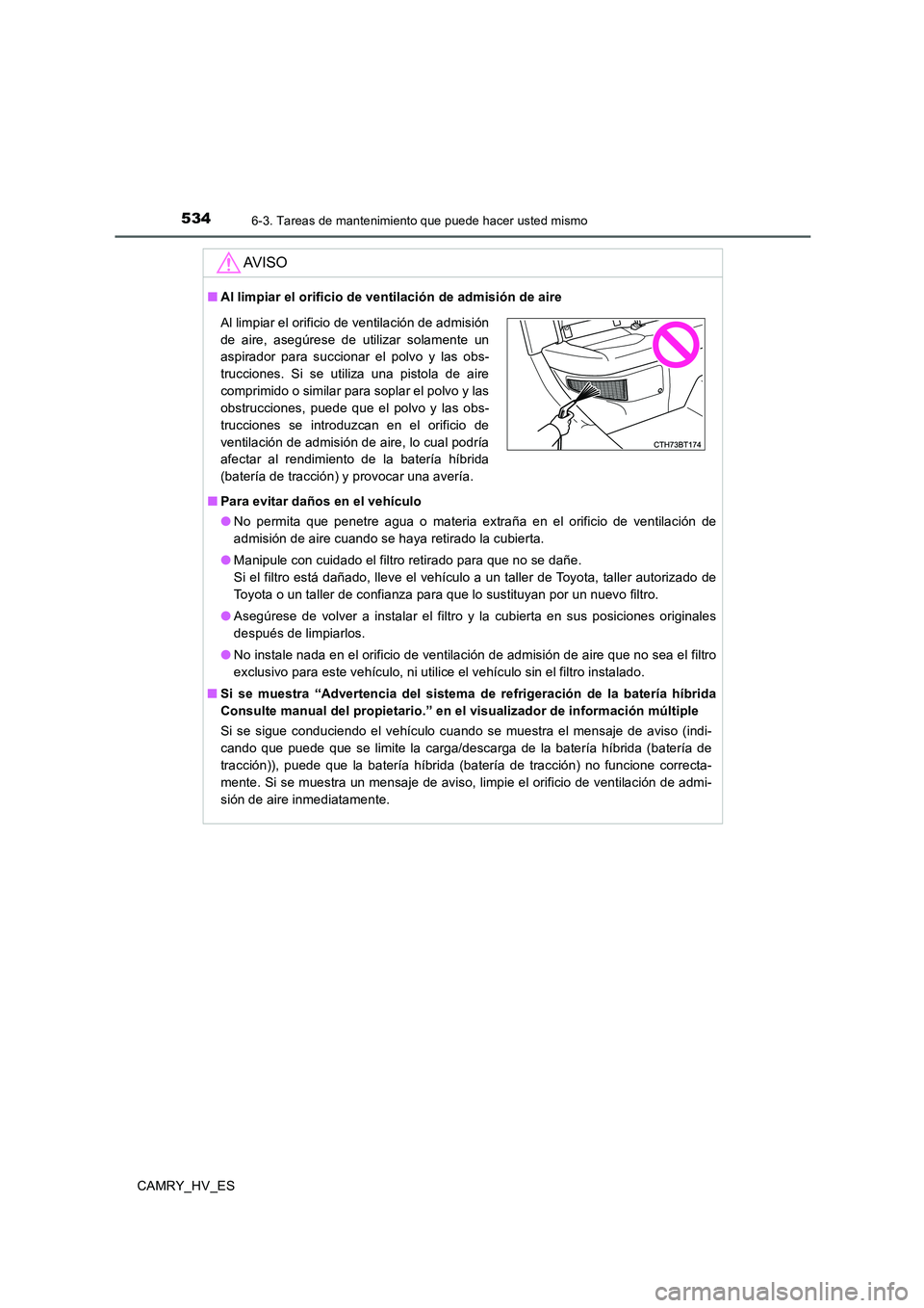 TOYOTA CAMRY 2020  Manual del propietario (in Spanish) 5346-3. Tareas de mantenimiento que puede hacer usted mismo
CAMRY_HV_ES
AV I S O
■Al limpiar el orificio de ventilación de admisión de aire
■Para evitar daños en el vehículo
●No permita que 