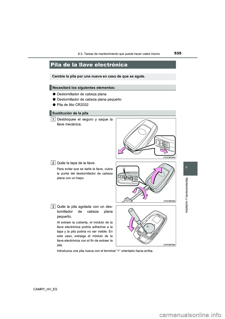 TOYOTA CAMRY 2020  Manual del propietario (in Spanish) 5356-3. Tareas de mantenimiento que puede hacer usted mismo
6
Mantenimiento y cuidados
CAMRY_HV_ES
●Destornillador de cabeza plana
●Destornillador de cabeza plana pequeño
●Pila de litio CR2032
