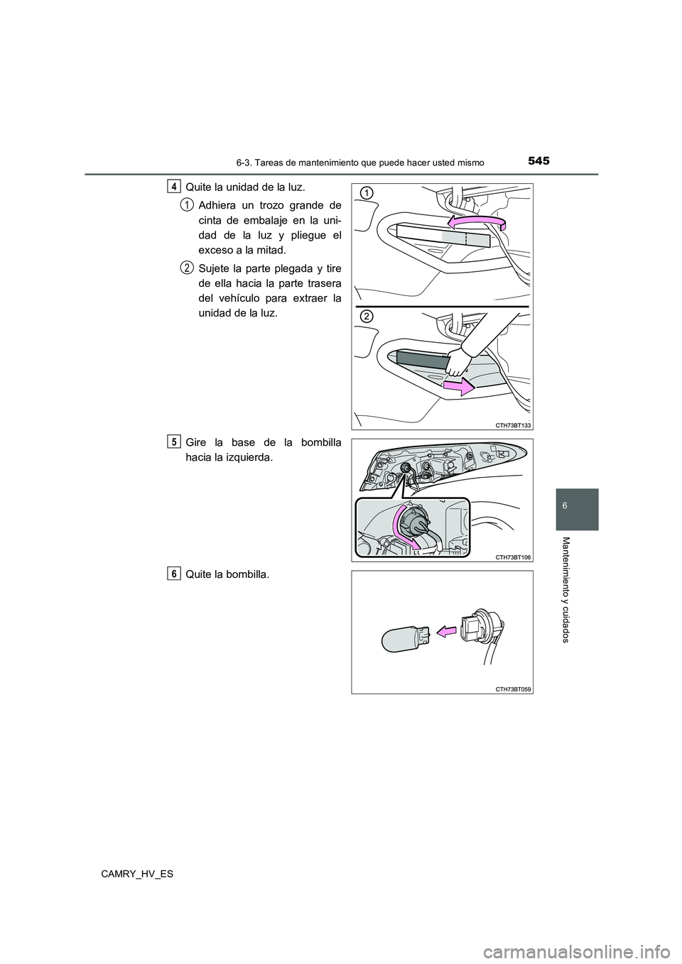 TOYOTA CAMRY 2020  Manual del propietario (in Spanish) 5456-3. Tareas de mantenimiento que puede hacer usted mismo
6
Mantenimiento y cuidados
CAMRY_HV_ES
Quite la unidad de la luz.
Adhiera un trozo grande de
cinta de embalaje en la uni-
dad de la luz y pl