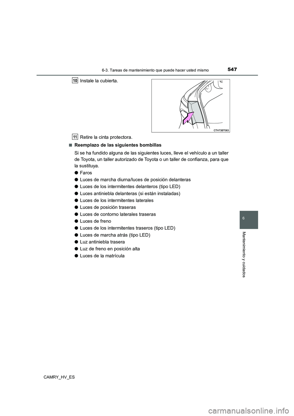 TOYOTA CAMRY 2020  Manual del propietario (in Spanish) 5476-3. Tareas de mantenimiento que puede hacer usted mismo
6
Mantenimiento y cuidados
CAMRY_HV_ES
Instale la cubierta.
Retire la cinta protectora.
■Reemplazo de las siguientes bombillas
Si se ha fu