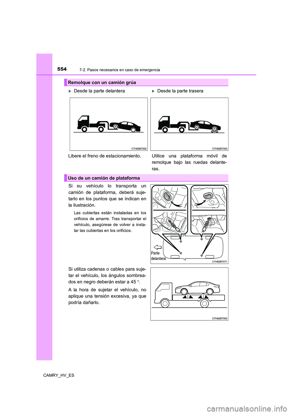 TOYOTA CAMRY 2020  Manual del propietario (in Spanish) 5547-2. Pasos necesarios en caso de emergencia
CAMRY_HV_ES
Si su vehículo lo transporta un
camión de plataforma, deberá suje-
tarlo en los puntos que se indican en
la ilustración.
Las cubiertas es