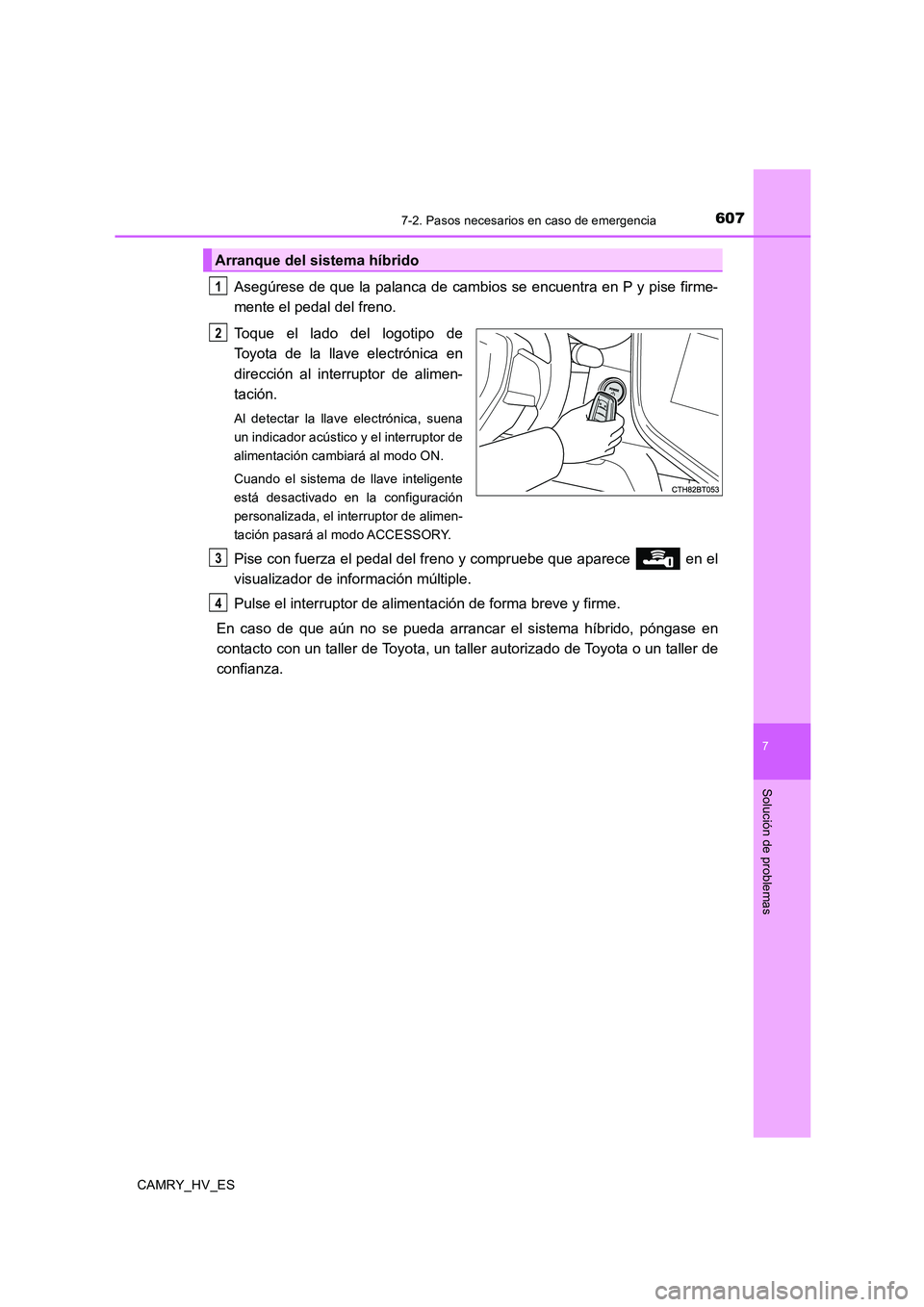 TOYOTA CAMRY 2020  Manual del propietario (in Spanish) 6077-2. Pasos necesarios en caso de emergencia
7
Solución de problemas
CAMRY_HV_ES
Asegúrese de que la palanca de cambios se encuentra en P y pise firme-
mente el pedal del freno.
Toque el lado del 