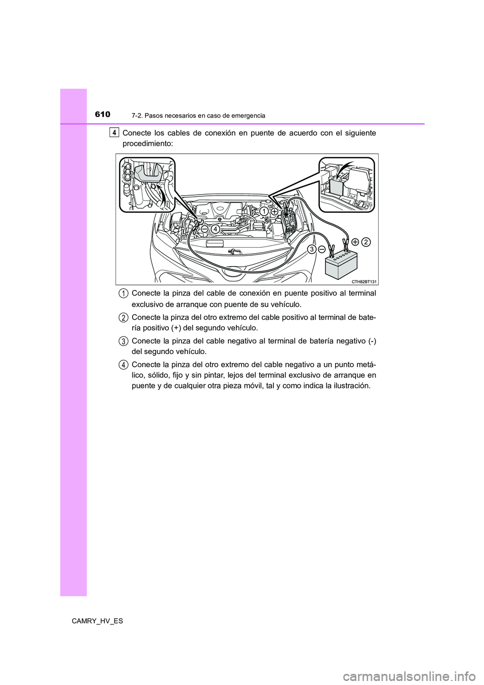 TOYOTA CAMRY 2020  Manual del propietario (in Spanish) 6107-2. Pasos necesarios en caso de emergencia
CAMRY_HV_ES
Conecte los cables de conexión en puente de acuerdo con el siguiente
procedimiento:
Conecte la pinza del cable de conexión en puente positi