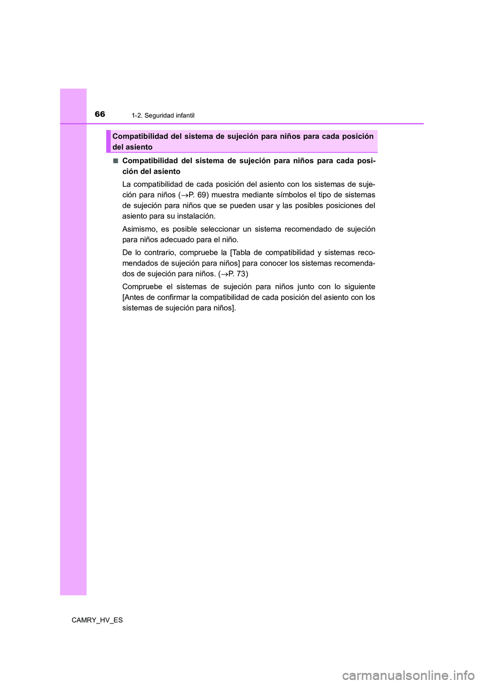 TOYOTA CAMRY 2020  Manual del propietario (in Spanish) 661-2. Seguridad infantil
CAMRY_HV_ES■
Compatibilidad del sistema de sujeción para niños para cada posi-
ción del asiento
La compatibilidad de cada posición del asiento con los sistemas de suje-