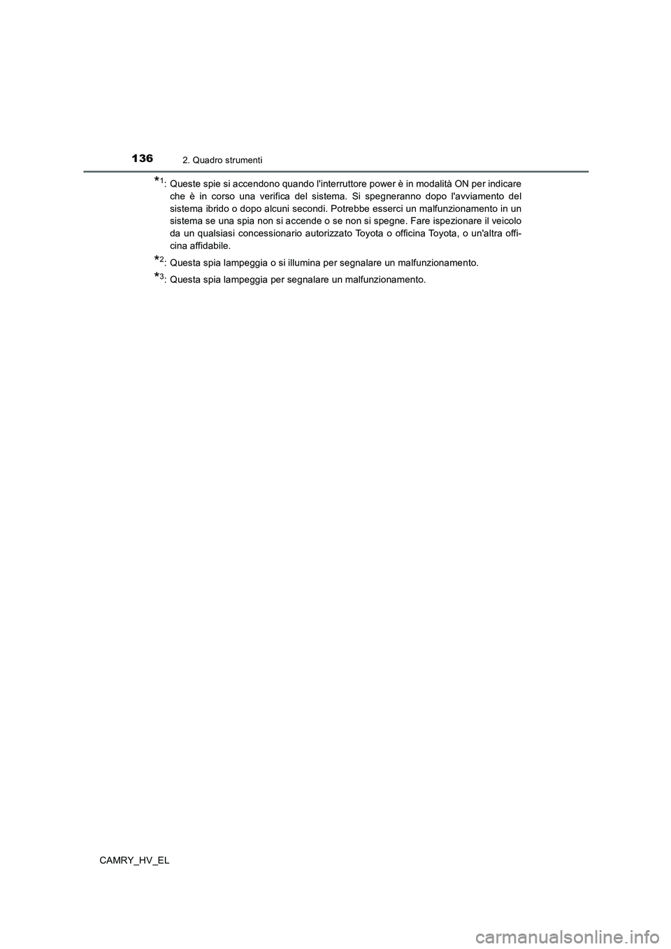 TOYOTA CAMRY 2020  Manuale duso (in Italian) 1362. Quadro strumenti
CAMRY_HV_EL
*1: Queste spie si accendono quando linterruttore power è in modalità ON per indicare
che è in corso una verifica del sistema. Si spegneranno dopo lavviamento d