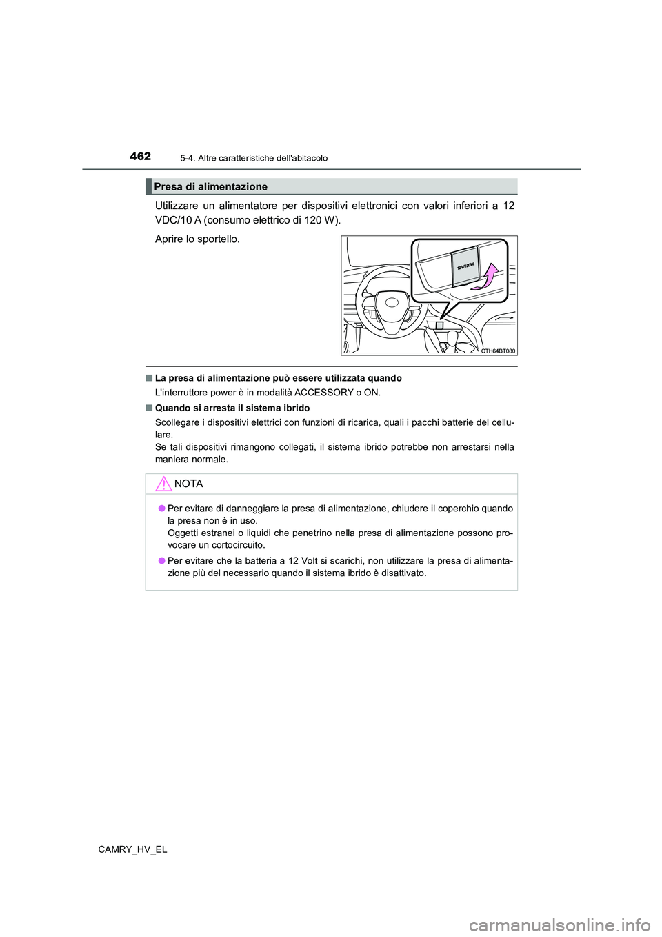 TOYOTA CAMRY 2020  Manuale duso (in Italian) 4625-4. Altre caratteristiche dellabitacolo
CAMRY_HV_EL
Utilizzare un alimentatore per dispositivi elettronici con valori inferiori a 12
VDC/10 A (consumo elettrico di 120 W).
Aprire lo sportello.
