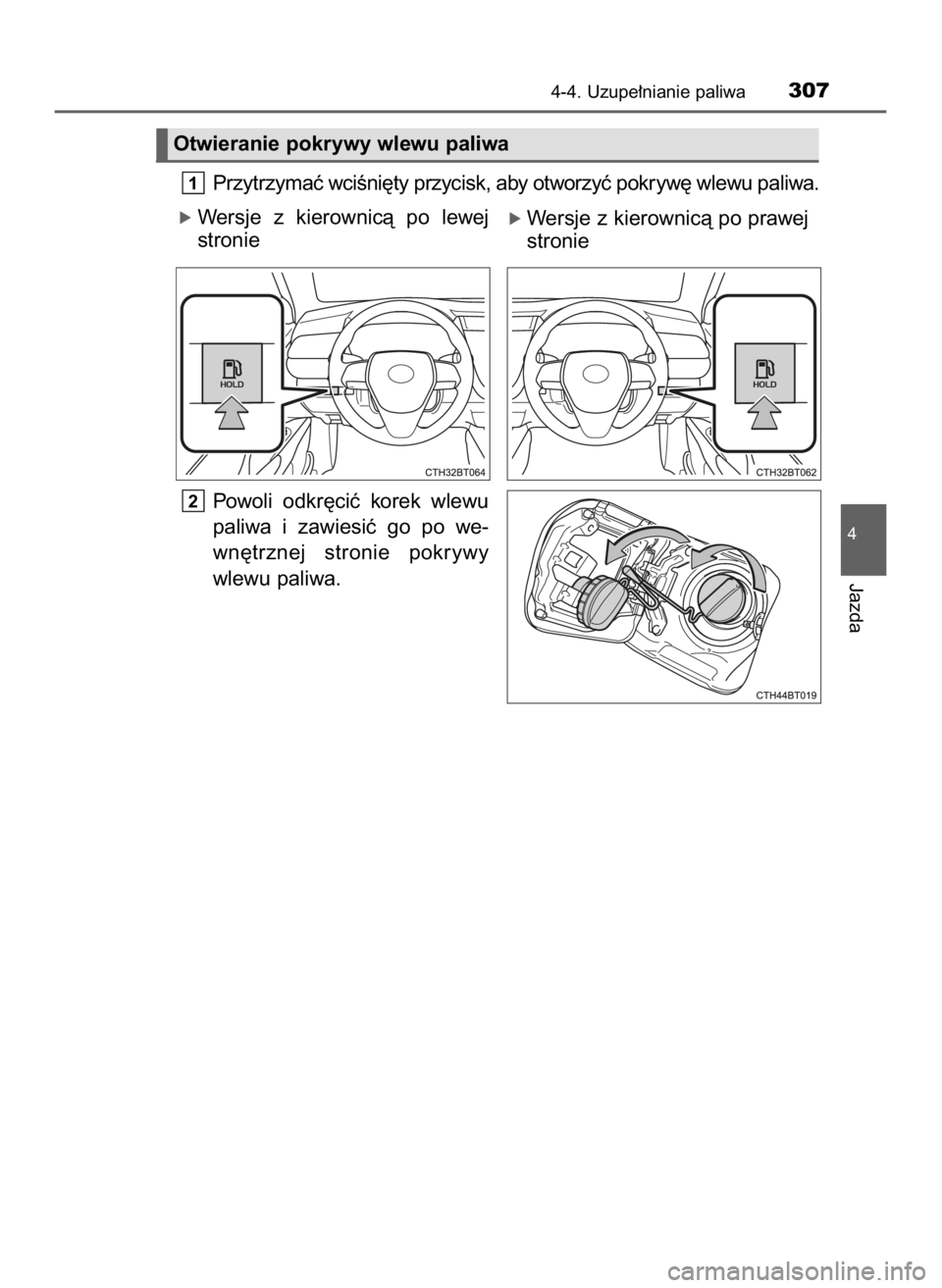 TOYOTA CAMRY 2020  Instrukcja obsługi (in Polish) Przytrzymaç wciÊni´ty przycisk, aby otworzyç pokryw´ wlewu paliwa.
ó Wersje  z kierownicà  po  lewej
stronie
Powoli  odkr´ciç  korek  wlewu
paliwa  i zawiesiç  go  po  we-
wn´trznej  stroni