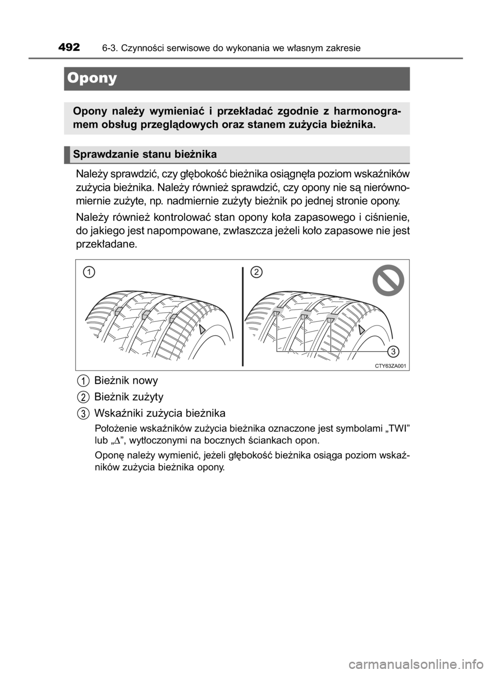 TOYOTA CAMRY 2020  Instrukcja obsługi (in Polish) Nale˝y sprawdziç, czy g∏´bokoÊç bie˝nika osiàgn´∏a poziom wskaêników
zu˝ycia bie˝nika. Nale˝y równie˝ sprawdziç, czy opony nie sà nierówno-
miernie zu˝yte, np. nadmiernie zu˝yt