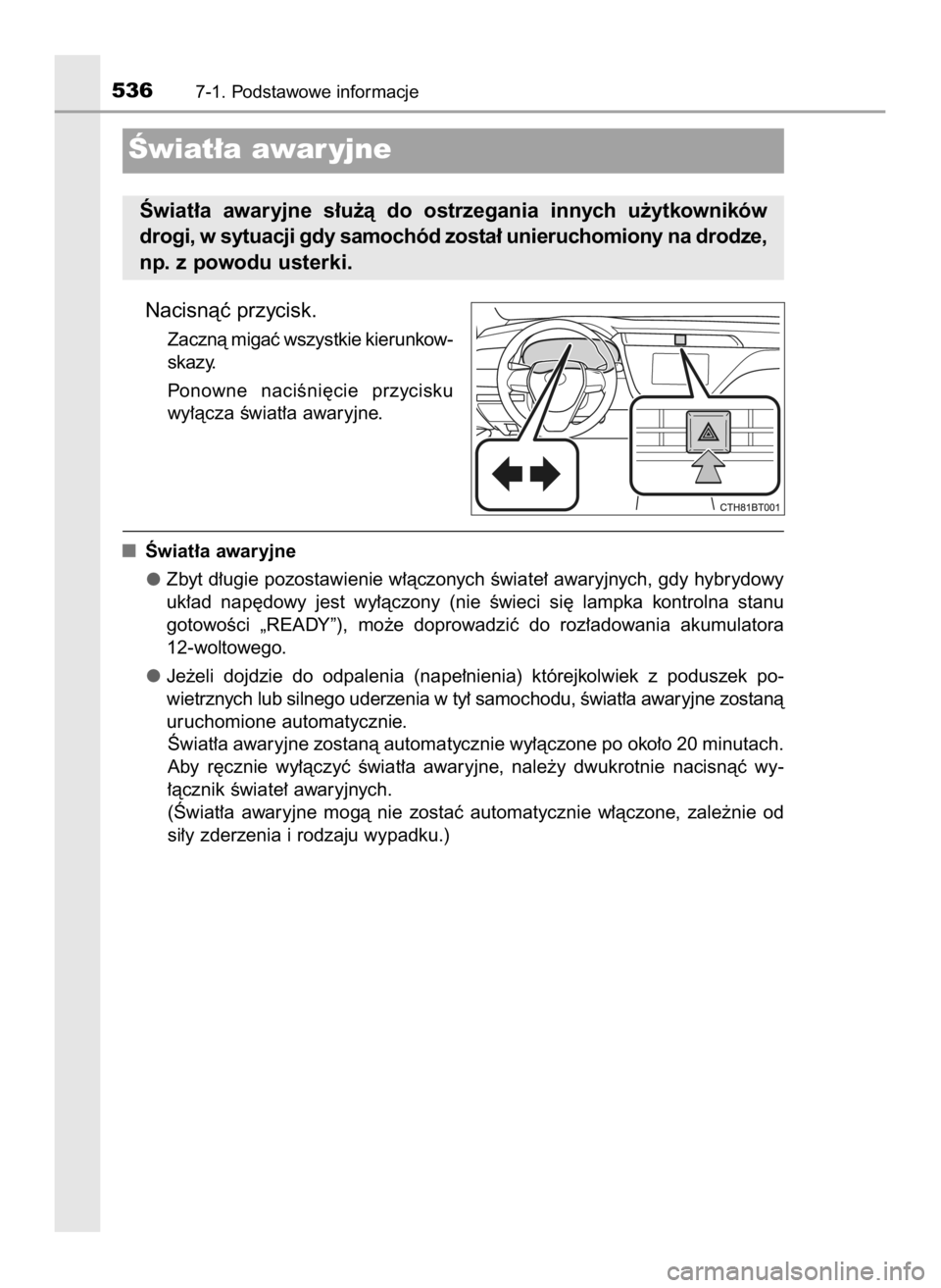 TOYOTA CAMRY 2020 Instrukcja obsługi (in Polish) Nacisnàç przycisk.
Zacznà migaç wszystkie kierunkow-
skazy.
Ponowne naciÊni´cie przycisku
wy∏àcza Êwiat∏a awaryjne.
Âwiat∏a awaryjne
Zbyt d∏ugie pozostawienie w∏àczonych Êwiate TOYOTA CAMRY 2020 Instrukcja obsługi (in Polish) Nacisnàç przycisk.
Zacznà migaç wszystkie kierunkow-
skazy.
Ponowne naciÊni´cie przycisku
wy∏àcza Êwiat∏a awaryjne.
Âwiat∏a awaryjne
Zbyt d∏ugie pozostawienie w∏àczonych Êwiate