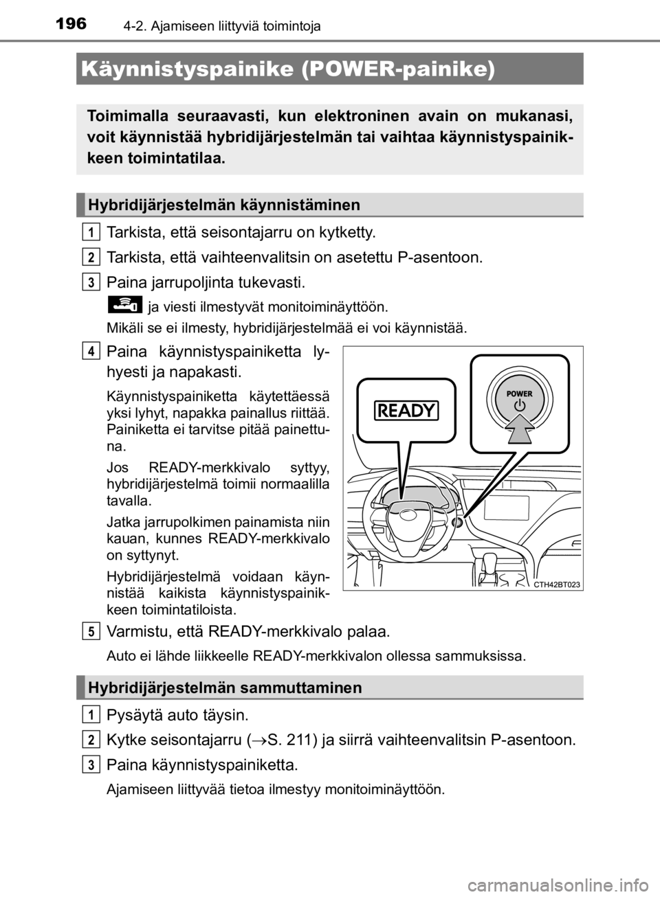 TOYOTA CAMRY 2020  Omistajan Käsikirja (in Finnish) 196
CAMRY_HV_OM33E11FI
4-2. Ajamiseen liittyviä toimintoja
Tarkista, että seisontajarru on kytketty.
Tarkista, että vaihteenvalitsin on asetettu P-asentoon.
Paina jarrupoljinta tukevasti.
 ja viest