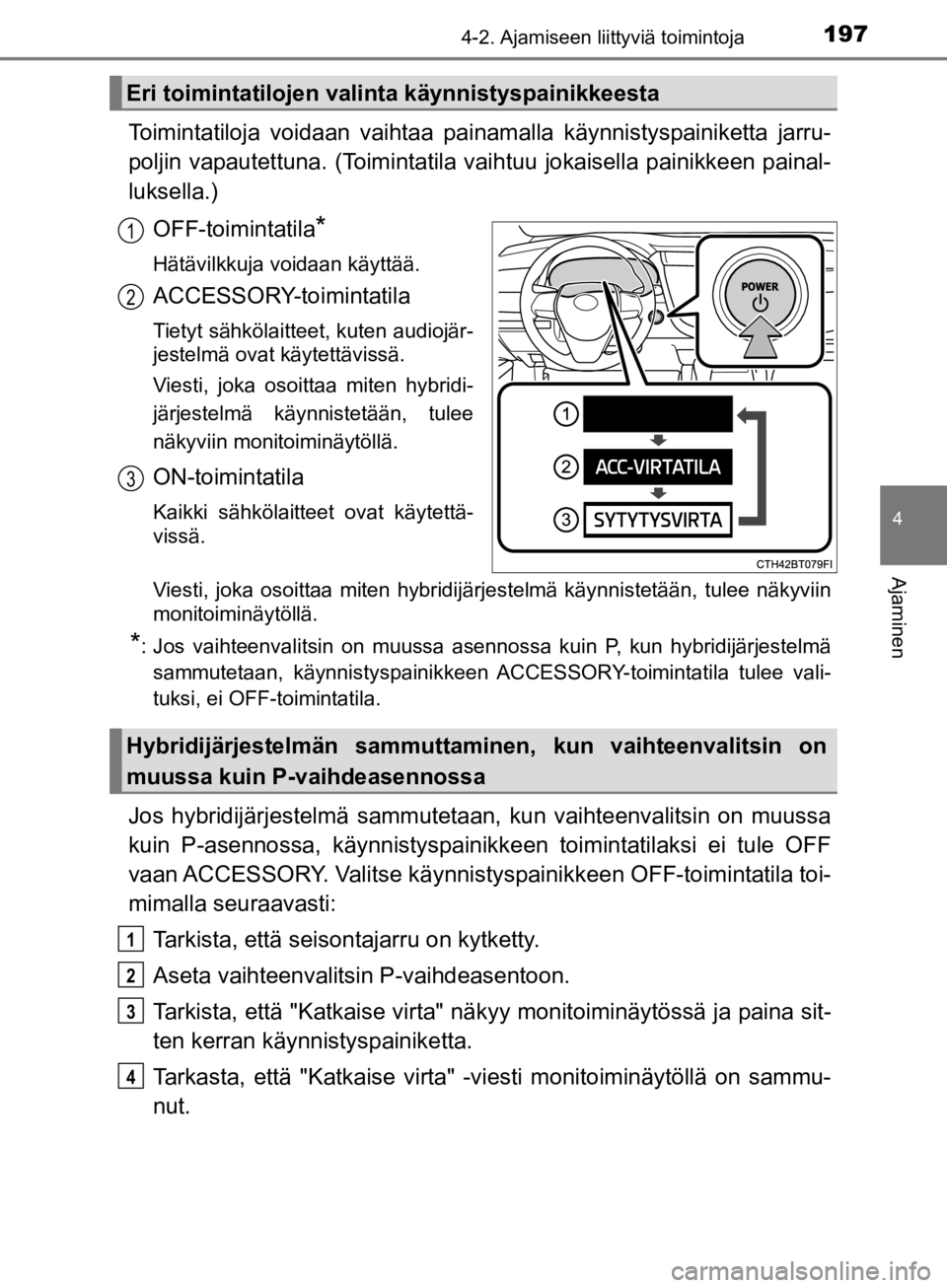 TOYOTA CAMRY 2020  Omistajan Käsikirja (in Finnish) 1974-2. Ajamiseen liittyviä toimintoja
CAMRY_HV_OM33E11FI
4
Ajaminen
Toimintatiloja voidaan vaihtaa painamalla käynnistyspainiketta jarru-
poljin vapautettuna. (Toimintatila vaih tuu jokaisella pain