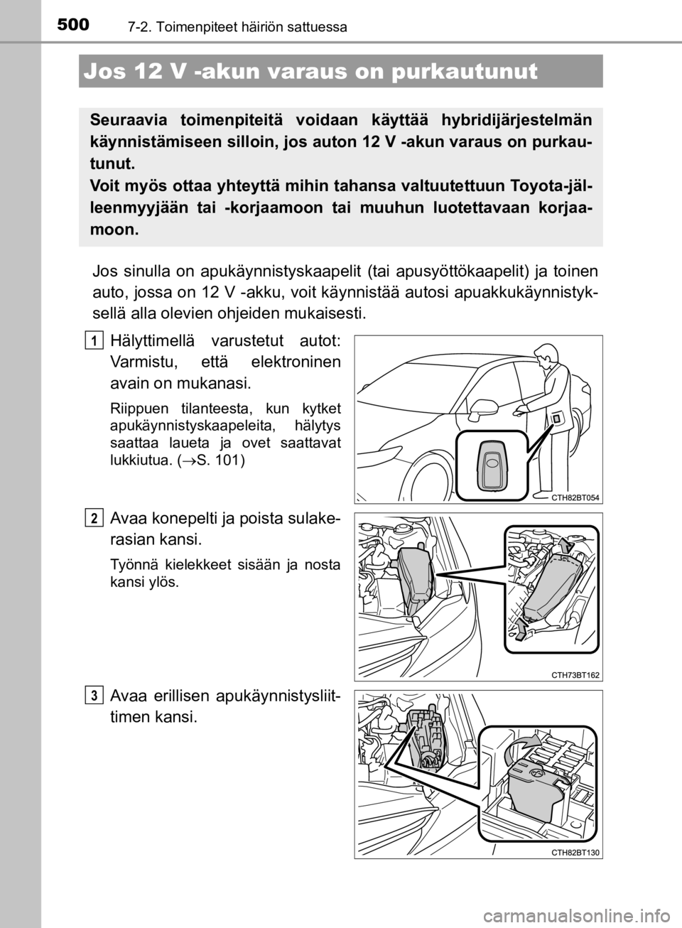 TOYOTA CAMRY 2020  Omistajan Käsikirja (in Finnish) 5007-2. Toimenpiteet häiriön sattuessa
CAMRY_HV_OM33E11FI
Jos sinulla on apukäynnistyskaapelit (tai apusyöttökaapelit) ja toinen
auto, jossa on 12 V -akku, voit kä ynnistää autosi apuakkukäyn