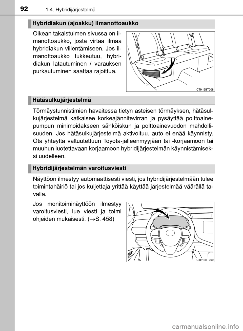 TOYOTA CAMRY 2020  Omistajan Käsikirja (in Finnish) 921-4. Hybridijärjestelmä
CAMRY_HV_OM33E11FI
Oikean takaistuimen sivussa on il-
manottoaukko, josta virtaa ilmaa
hybridiakun viilentämiseen. Jos il-
manottoaukko tukkeutuu, hybri-
diakun latautumin