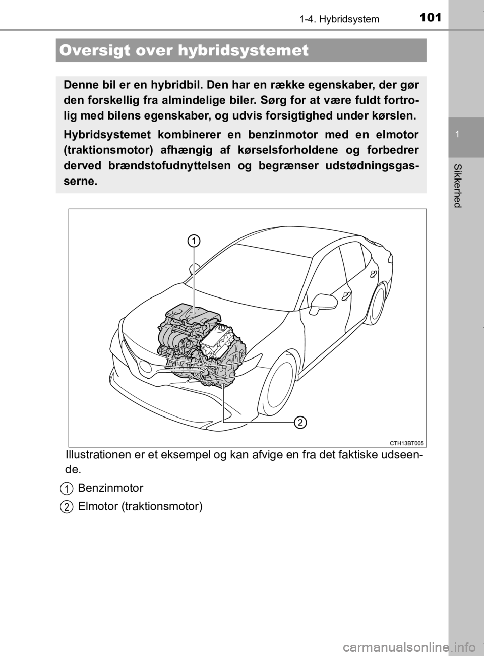 TOYOTA CAMRY 2019  Brugsanvisning (in Danish) 101
1
Sikkerhed
OM33E11DK
1-4. Hybridsystem
Illustrationen er et eksempel og kan afvige en fra det faktiske udseen-
de.
Benzinmotor
Elmotor (traktionsmotor)
Oversigt over hybridsystemet
Denne bil er e
