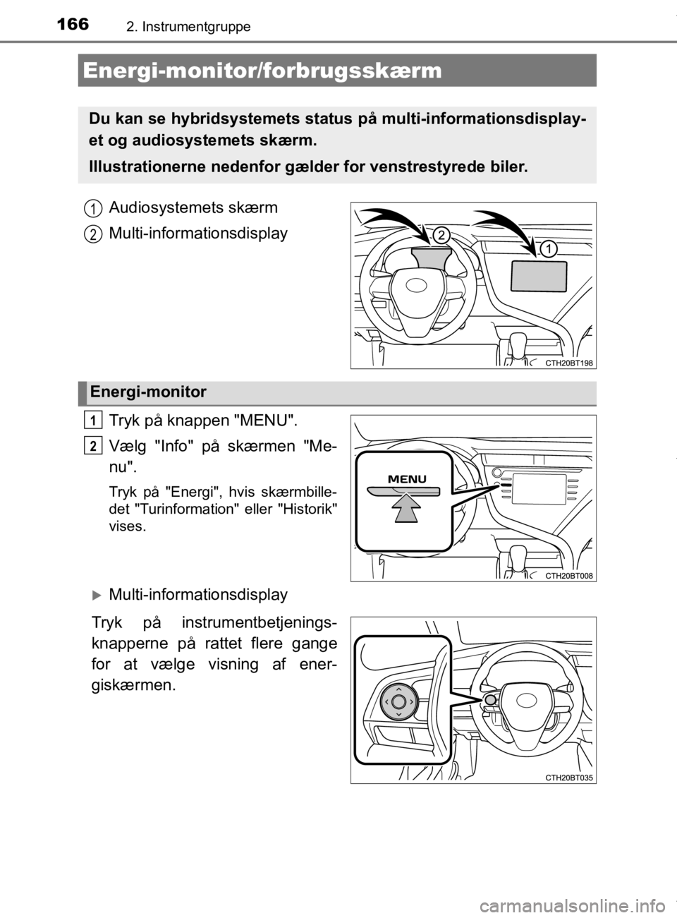 TOYOTA CAMRY 2019  Brugsanvisning (in Danish) 1662. Instrumentgruppe
OM33E11DK
Audiosystemets skærm
Multi-informationsdisplay
Tryk på knappen "MENU".
Vælg "Info" på skærmen "Me-
nu".
Tryk på "Energi", hvis skærmbille-
det "Turinformation" 