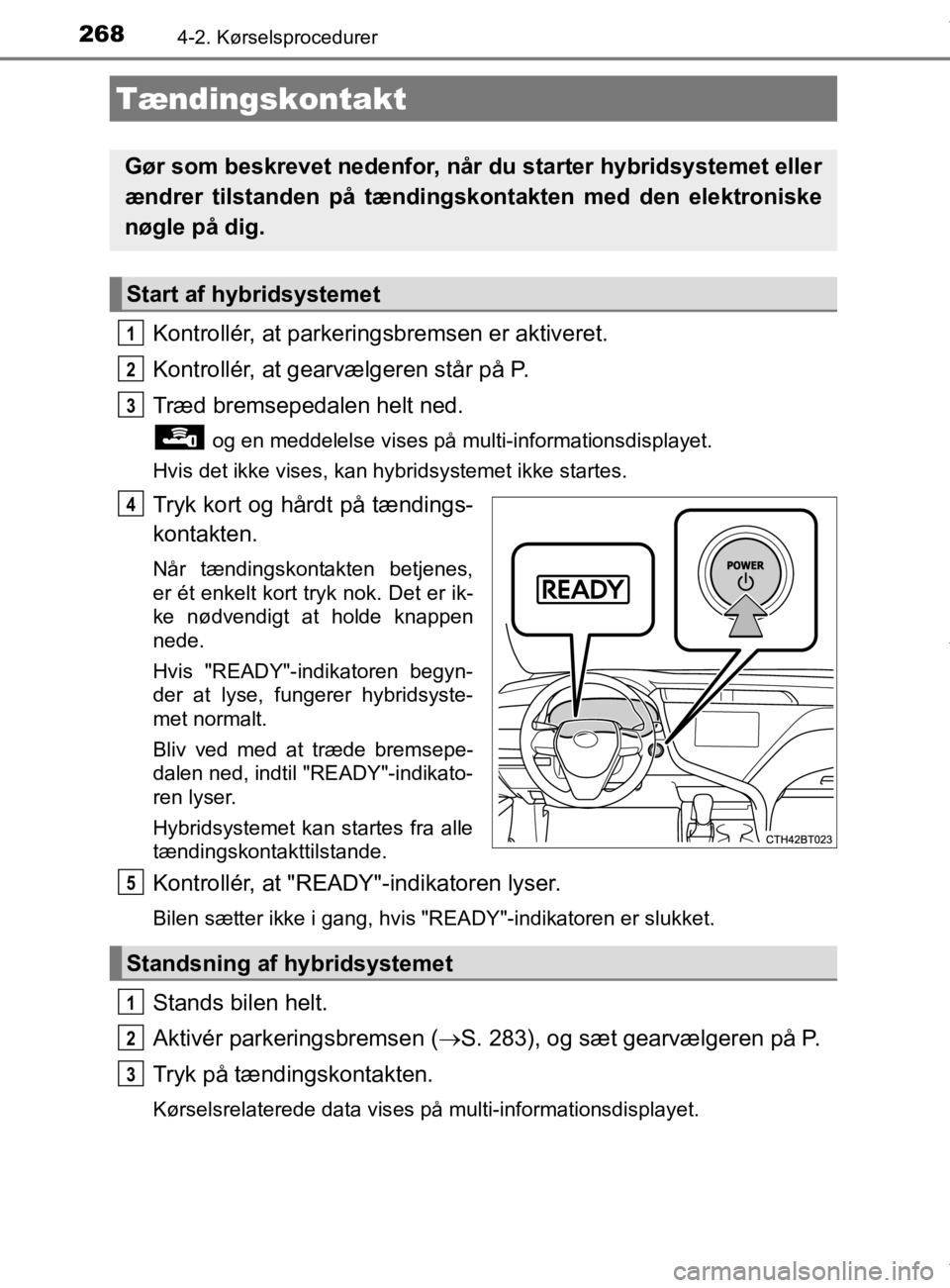 TOYOTA CAMRY 2019  Brugsanvisning (in Danish) 268
OM33E11DK
4-2. Kørselsprocedurer
Kontrollér, at parkeringsbremsen er aktiveret.
Kontrollér, at gearvælgeren står på P.
Træd bremsepedalen helt ned.
 og en meddelelse vises på multi-informa