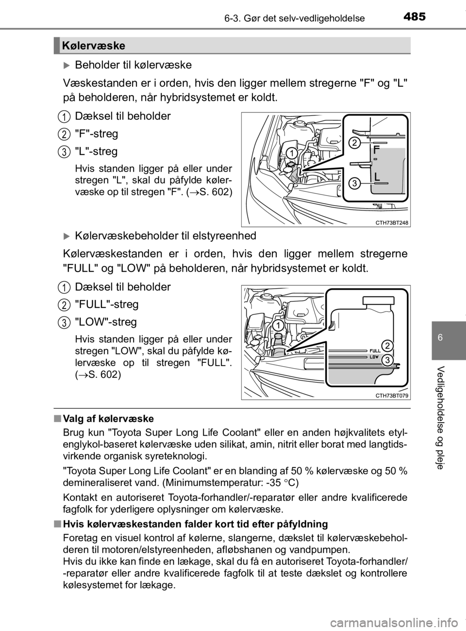 TOYOTA CAMRY 2019  Brugsanvisning (in Danish) 4856-3. Gør det selv-vedligeholdelse
OM33E11DK
6
Vedligeholdelse og pleje
Beholder til kølervæske
Væskestanden er i orden, hvis den ligger mellem stregerne "F" og "L"
på beholderen, når hybri