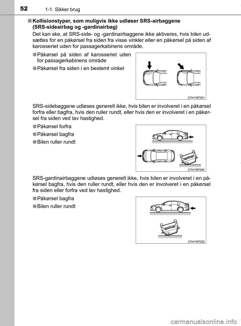 TOYOTA CAMRY 2019  Brugsanvisning (in Danish) 521-1. Sikker brug
OM33E11DKn
Kollisionstyper, som muligvis ikke udløser SRS-airbaggene 
(SRS-sideairbag og -gardinairbag)
Det kan ske, at SRS-side- og -gardinairbaggene ikke aktiveres, hvis bilen ud